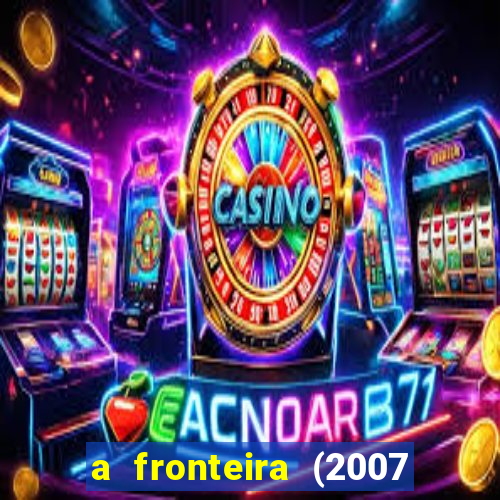 a fronteira (2007 filme completo download)